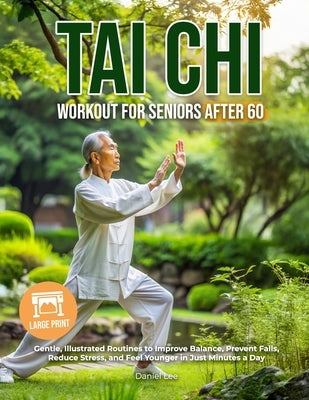 Tai Chi Workout for Seniors After 60: Gentle, Illustrated Routines to Improve Balance, Prevent Falls, Reduce Stress, and Feel Younger in Just Minutes by Lee, Daniel