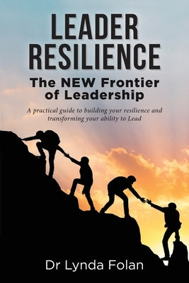 Leader Resilience: The NEW Frontier of Leadership by Folan, Lynda