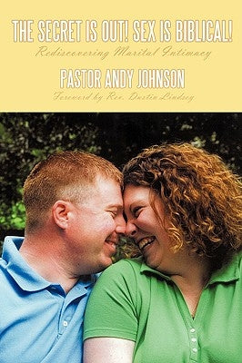The Secret is Out! Sex is Biblical!: Rediscovering Marital Intimacy by Johnson, Andy