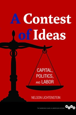 A Contest of Ideas: Capital, Politics and Labor by Lichtenstein, Nelson