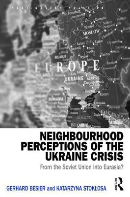 Neighbourhood Perceptions of the Ukraine Crisis: From the Soviet Union Into Eurasia? by Besier, Gerhard