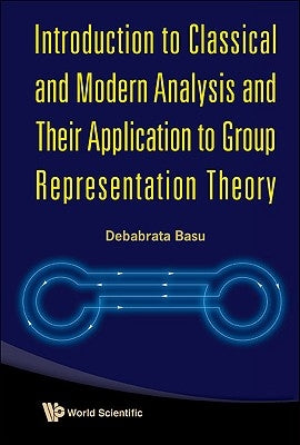 Introduction to Classical and Modern Analysis and Their Application to Group Representation Theory by Basu, Debabrata