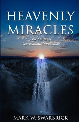 Heavenly Miracles: True Stories of Supernatural Intervention by Swarbrick, Mark William