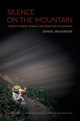 Silence on the Mountain: Stories of Terror, Betrayal, and Forgetting in Guatemala by Wilkinson, Daniel