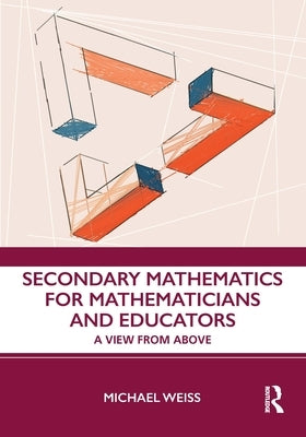 Secondary Mathematics for Mathematicians and Educators: A View from Above by Weiss, Michael