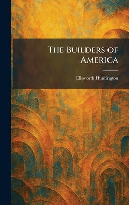 The Builders of America by Huntington, Ellsworth