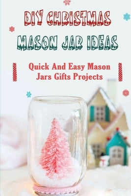 DIY Christmas Mason Jar Ideas: Quick and Easy Mason Jars Gifts Projects by Hissong, Wilmer