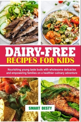 Dairy-Free Recipes for Kids: Nourishing young taste buds with wholesome delicacies and empowering families on a healthier culinary adventure by Desty, Smart