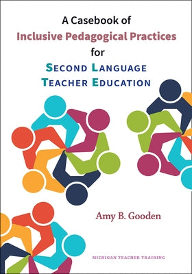 A Casebook of Inclusive Pedagogical Practices for Second Language Teacher Education by Gooden, Amy B.
