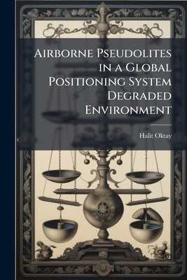 Airborne Pseudolites in a Global Positioning System Degraded Environment by Oktay, Halit