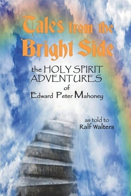 Tales from the Bright Side: the Holy Spirit Adventures of Edward Peter Mahoney by Walters, Ralf