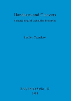 Handaxes and Cleavers: Selected English Acheulian Industries by Cranshaw, Shelley