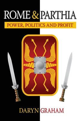 Rome And Parthia: Power, Politics and Profit by Graham, Daryn