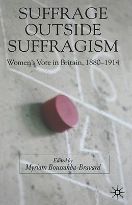Suffrage Outside Suffragism: Britain 1880-1914 by Boussahba-Bravard, M.