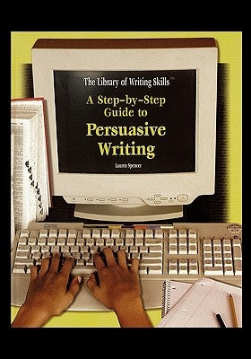 A Step-By-Step Guide to Persuasive Writing by Spencer, Lauren