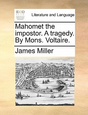 Mahomet the Impostor. a Tragedy. by Mons. Voltaire. by Miller, James