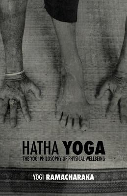 Hatha Yoga: the Yogi Philosophy of Physical Wellbeing by Atkinson, William Walker Ramacharaka
