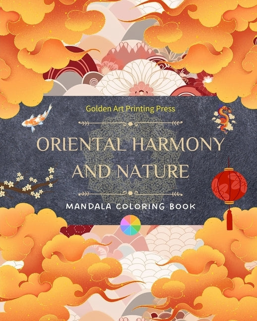 Oriental Harmony and Nature Coloring Book 35 Relaxing and Creative Mandala Designs for Asian Culture Lovers: Incredible Collection of Oriental Mandala by Press, Golden Art Printing