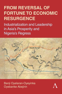 From Reversal of Fortune to Economic Resurgence: Industrialization and Leadership in Asia's Prosperity and Nigeria's Regress by Oyelaran-Oyeyinka, Banji