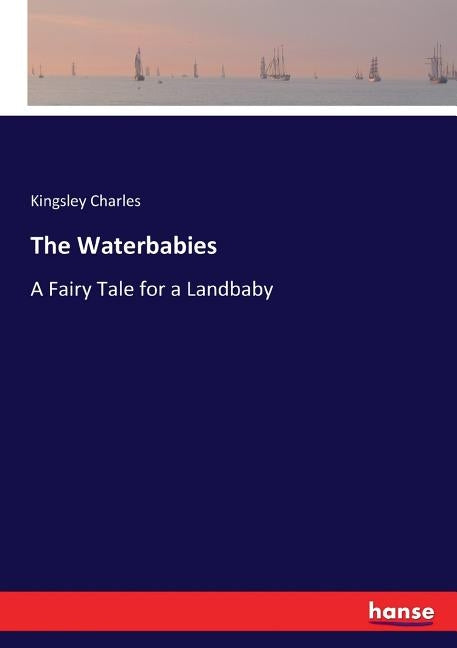 The Waterbabies: A Fairy Tale for a Landbaby by Charles, Kingsley