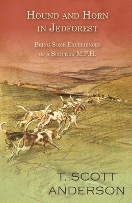 Hound and Horn in Jedforest - Being Some Experiences of a Scottish M.F.H. by Anderson, T. Scott