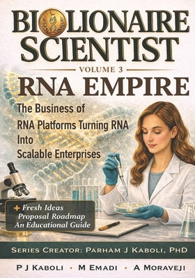 BioLionaire Scientist-Volume 3: RNA EMPIRE: The Business of RNA Platforms Turning RNA Into Scalable Enterprises by Emadi, Mahdieh