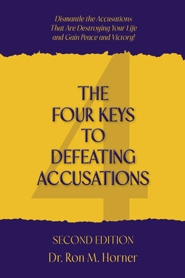 The Four Keys to Defeating Accusations - Second Edition: Dismantle the Accusations That Are Destroying Your Life and Gain Peace and Victory! by Horner, Ron M.