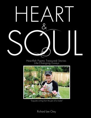 Heart & Soul: Heartfelt Poems Treasured Stories Life-Changing Essays by Orey, Richard Lee