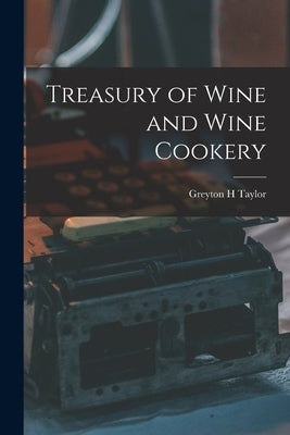 Treasury of Wine and Wine Cookery by Taylor, Greyton H.