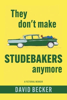 They Don't Make Studebakers Anymore: A Fictional Memoir by Becker, David