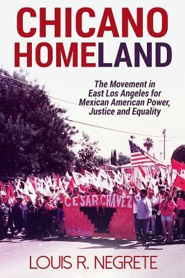 Chicano Homeland: The Movement in East Los Angeles for Mexican American Power, Justice, and Equality by Negrete, Louis R.