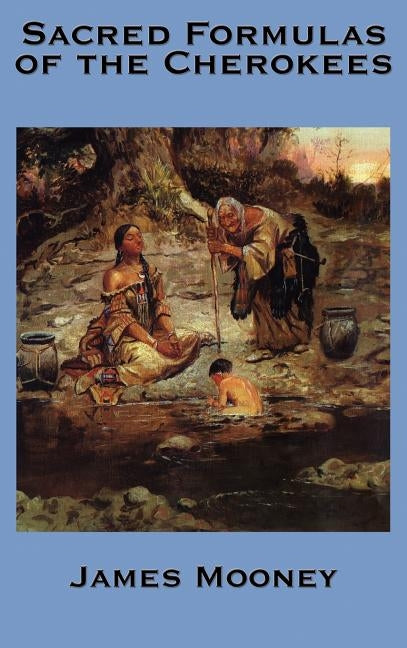 The Sacred Formulas of the Cherokees by Mooney, James