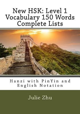 New HSK: Level 1 Vocabulary 150 Words Complete Lists: Hanzi with PinYin and English Notation by Zhu, Julie