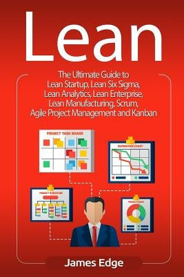 Lean: The Ultimate Guide to Lean Startup, Lean Six Sigma, Lean Analytics, Lean Enterprise, Lean Manufacturing, Scrum, Agile by Edge, James