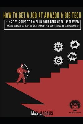 How to Get a Job at Amazon & Big Tech - Insider's Tips to Excel in Your Behavioral Interview: 100+ Real Interview Questions and Model Responses from A by Magnus, Max