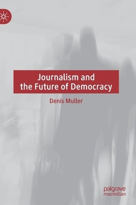 Journalism and the Future of Democracy by Muller, Denis