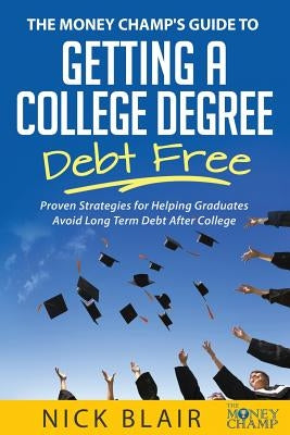 The Money Champ's Guide to Getting a College Degree Debt Free: Proven Strategies for Helping Graduates Avoid Long Term Debt After College by Blair, Nick