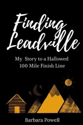 Finding Leadville: My Story to a Hallowed 100 Mile Finish Line by Powell, Barbara