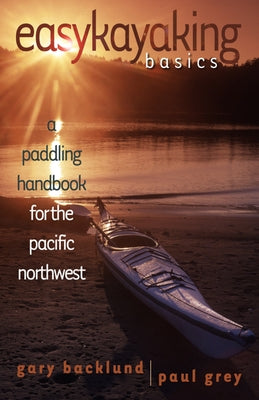 Easykayaking Basics: A Paddling Handbook for the Pacific Northwest by Backlund, Gary