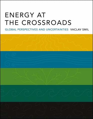 Energy at the Crossroads: Global Perspectives and Uncertainties by Smil, Vaclav