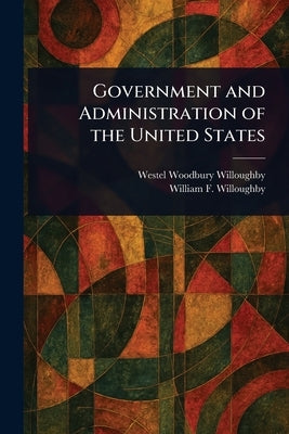 Government and Administration of the United States by Willoughby, Westel Woodbury