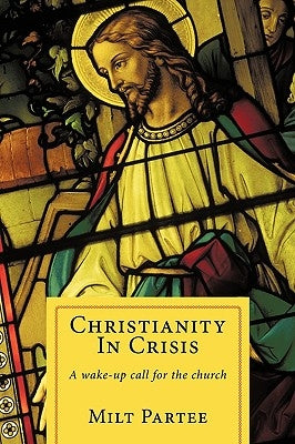 Christianity in Crisis: A Wake-Up Call for the Church by Partee, Milt
