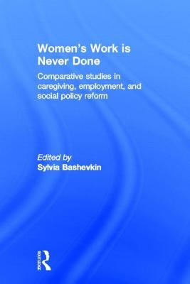Women's Work Is Never Done: Comparative Studies in Care-Giving, Employment, and Social Policy Reform by Bashevkin, Sylvia