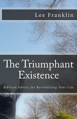 The Triumphant Existence: Biblical Advice for Revitalizing Your Life by Franklin, Lee