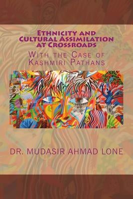 Ethnicity and Cultural Assimilation at Crossroads: With the Case of Kashmiri Pathans by Bhat, Aijaz Ahmad
