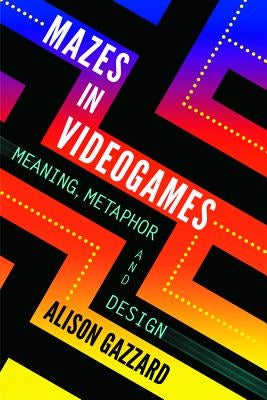 Mazes in Videogames: Meaning, Metaphor and Design by Gazzard, Alison