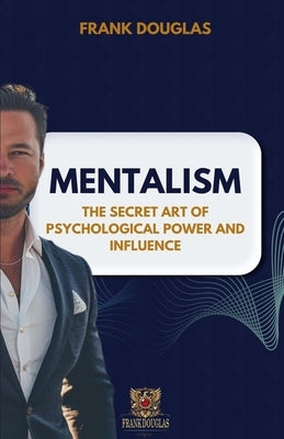 Mentalism: The Secret Art of Psychological Influence and Power by Douglas, Frank