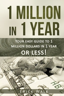 1 Million in 1 Year: Your Easy Guide to 1 Million Dollars in 1 Year or Less by Walk, Erick