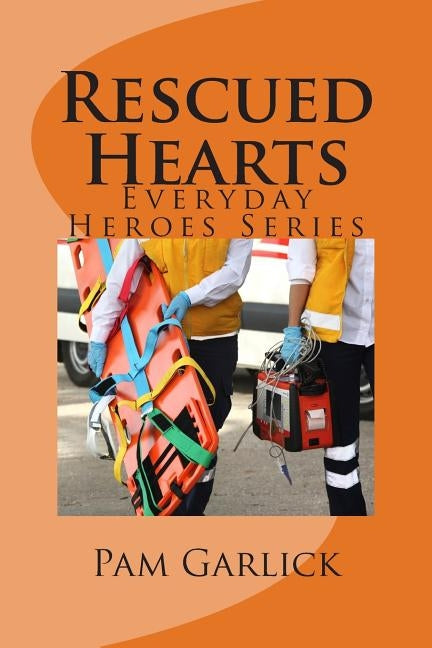 Rescued Hearts: Everyday Heroes Series by Garlick, Pam