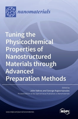 Tuning the Physicochemical Properties of Nanostructured Materials through Advanced Preparation Methods by Vakros, John
